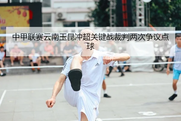 中甲联赛云南玉昆冲超关键战裁判两次争议点球