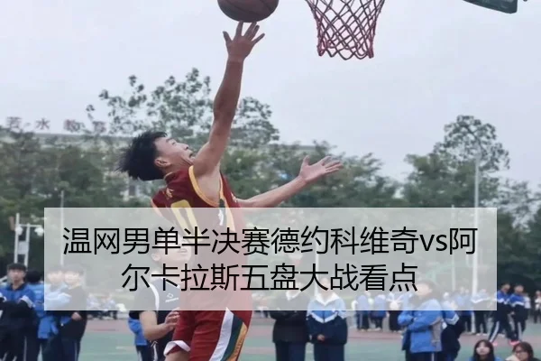 温网男单半决赛德约科维奇vs阿尔卡拉斯五盘大战看点