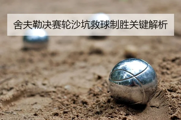 舍夫勒决赛轮沙坑救球制胜关键解析