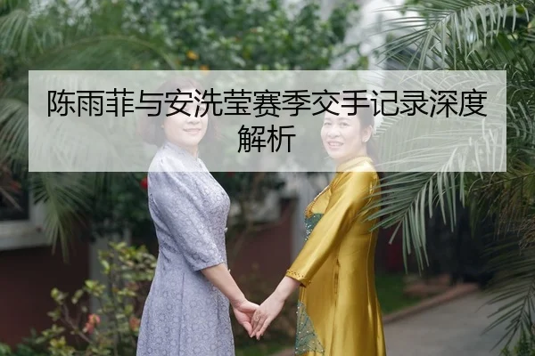 陈雨菲与安洗莹赛季交手记录深度解析